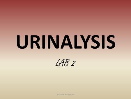 URINALYSIS LAB 2 Naseem AL-Mathry. Components of the urine is abnormal or pathological. 1-protein (albumin) The urine natural completely free of proteins.