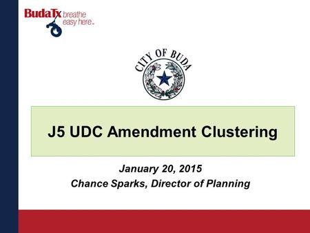 J5 UDC Amendment Clustering January 20, 2015 Chance Sparks, Director of Planning.