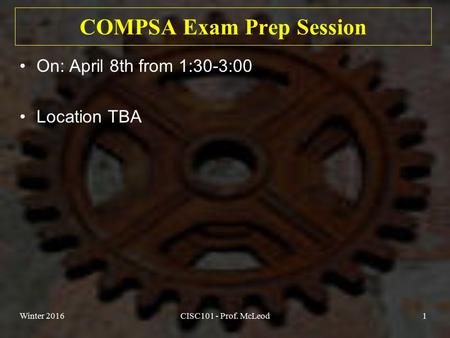 COMPSA Exam Prep Session On: April 8th from 1:30-3:00 Location TBA Winter 2016CISC101 - Prof. McLeod1.