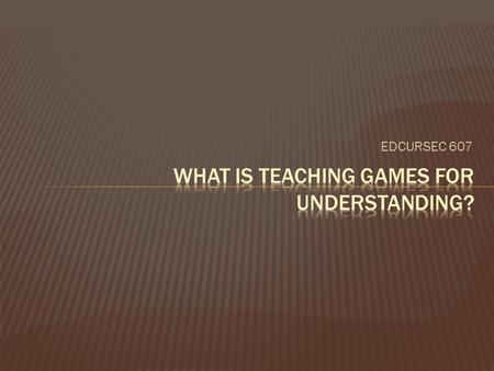 EDCURSEC 607  Werner, P., Thorpe, R., & Bunker,D. (1996). Teaching games for understanding: Evolution of a model. Journal of Physical Education, Recreation.