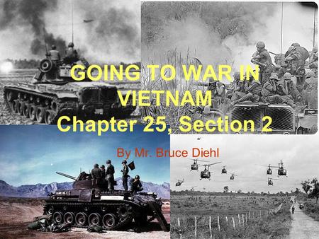 GOING TO WAR IN VIETNAM Chapter 25, Section 2 By Mr. Bruce Diehl.