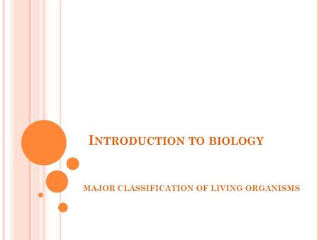 I NTRODUCTION TO BIOLOGY MAJOR CLASSIFICATION OF LIVING ORGANISMS.