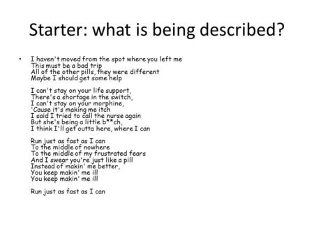 Starter: what is being described? I haven't moved from the spot where you left me This must be a bad trip All of the other pills, they were different Maybe.