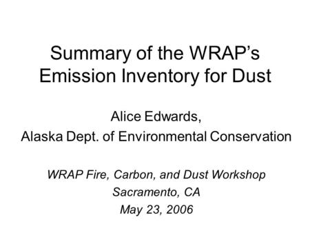 Summary of the WRAP’s Emission Inventory for Dust Alice Edwards, Alaska Dept. of Environmental Conservation WRAP Fire, Carbon, and Dust Workshop Sacramento,