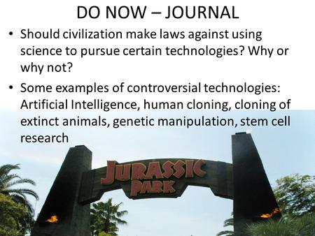 DO NOW – JOURNAL Should civilization make laws against using science to pursue certain technologies? Why or why not? Some examples of controversial technologies: