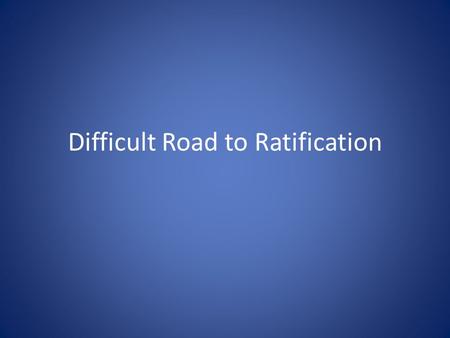 Difficult Road to Ratification. Opposing Sides Battle over ratification was between the Federalist and Anti-federalist. Federalist were in favor of a.