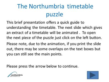 The Northumbria timetable puzzle This brief presentation offers a quick guide to understanding the timetable. The next slide which gives an extract of.