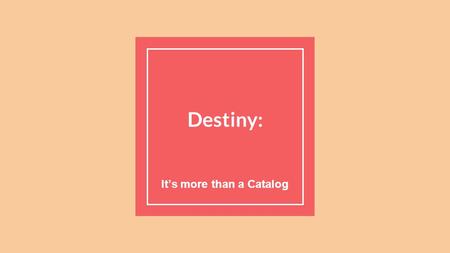 Destiny: It’s more than a Catalog. Menu What is the Dashboard - What does it tell me? Catalog Tab - Did you know we could do that? Search Setup Visual.