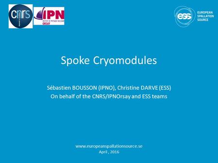 Spoke Cryomodules Sébastien BOUSSON (IPNO), Christine DARVE (ESS) On behalf of the CNRS/IPNOrsay and ESS teams  April, 2016.