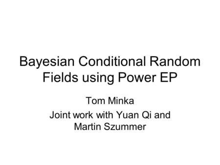 Bayesian Conditional Random Fields using Power EP Tom Minka Joint work with Yuan Qi and Martin Szummer.