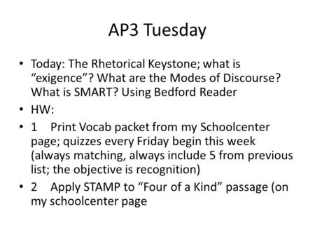 AP3 Tuesday Today: The Rhetorical Keystone; what is “exigence”? What are the Modes of Discourse? What is SMART? Using Bedford Reader HW: 1Print Vocab packet.