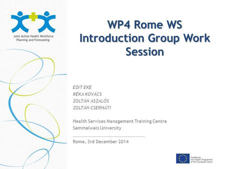 WP4 Rome WS Introduction Group Work Session EDIT EKE RÉKA KOVÁCS ZOLTÁN ASZALÓS ZOLTÁN CSERHÁTI Health Services Management Training Centre Semmelweis University.