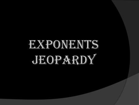 EXPONENTS JEOPARDY. Simplifying Powers Evaluating Expressions Problem Solving 1611162126 2712172227 3813182328 4914192429 51015202530 EXPONENTS.