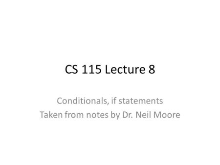 CS 115 Lecture 8 Conditionals, if statements Taken from notes by Dr. Neil Moore.