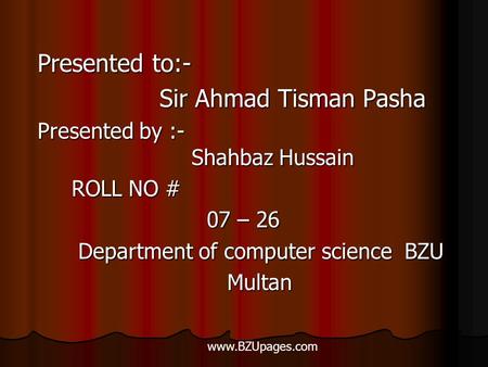 Presented to:- Sir Ahmad Tisman Pasha Sir Ahmad Tisman Pasha Presented by :- Shahbaz Hussain ROLL NO # ROLL NO # 07 – 26 07 – 26 Department.