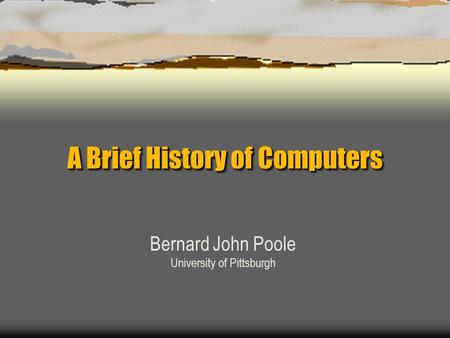 A Brief History of Computers Bernard John Poole University of Pittsburgh.