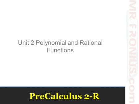 PreCalculus 2-R Unit 2 Polynomial and Rational Functions.