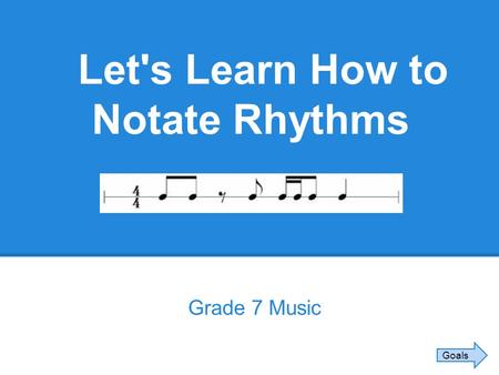 Let's Learn How to Notate Rhythms Grade 7 Music Goals.