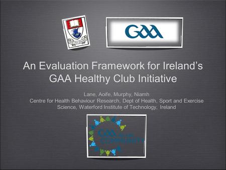 An Evaluation Framework for Ireland’s GAA Healthy Club Initiative Lane, Aoife, Murphy, Niamh Centre for Health Behaviour Research, Dept of Health, Sport.