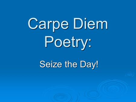 Carpe Diem Poetry: Seize the Day!. What does this phrase mean?   “Of all sad words of tongue or pen, the saddest are these, 'It might have been.”