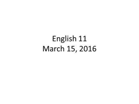 English 11 March 15, 2016. Today’s Standards – By the end of grade 11, read and comprehend literature, including stories, dramas, and poems, in the grades.