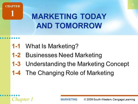 © 2009 South-Western, Cengage LearningMARKETING 1 Chapter 1 MARKETING TODAY AND TOMORROW 1-1What Is Marketing? 1-2Businesses Need Marketing 1-3Understanding.