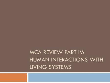 MCA REVIEW PART IV: HUMAN INTERACTIONS WITH LIVING SYSTEMS.