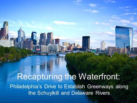 Waterfront Recapturing the Waterfront: Philadelphia’s Drive to Establish Greenways along the Schuylkill and Delaware Rivers.