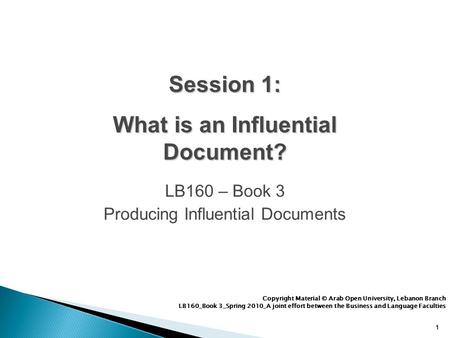 11 LB160 – Book 3 Producing Influential Documents 1 Copyright Material © Arab Open University, Lebanon Branch LB160_Book 3_Spring 2010_A joint effort between.