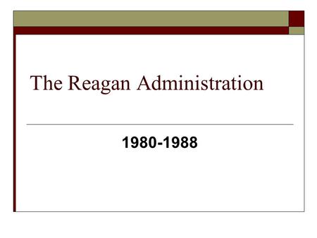 The Reagan Administration 1980-1988. Style:  Good natured, “man’s man”  Actor: can play a role  Great communicator  Assassination attempt: heroic.