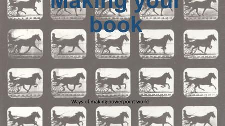 Making your book Ways of making powerpoint work!.