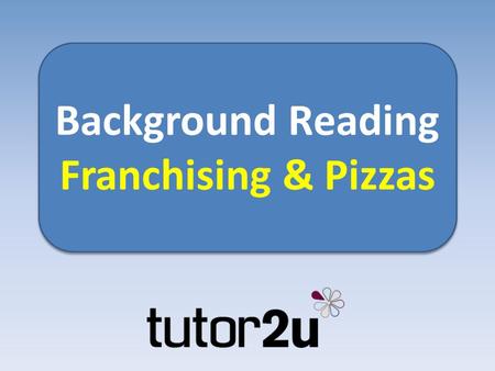 Background Reading Franchising & Pizzas Background Reading Franchising & Pizzas.