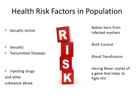 Health Risk Factors in Population Sexually Active Sexually Transmitted Diseases Injecting drugs and other substance abuse Babies born from infected mothers.