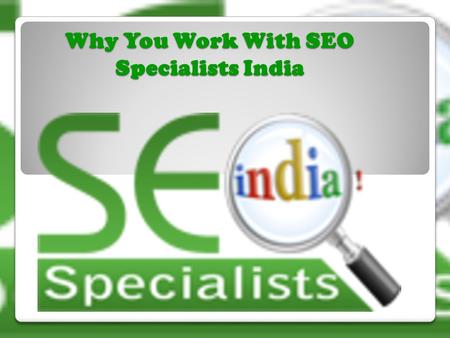 Why You Work With SEO Specialists India. Positive Factors of SEO Specialists India  It is One of the best SEO companies.  Provide World class SEO services.