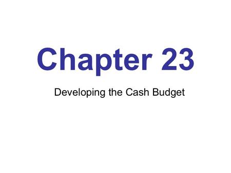 Chapter 23 Developing the Cash Budget. Learning Objectives Explain the importance of a cash budget Explain why an organization needs to carry cash balances.