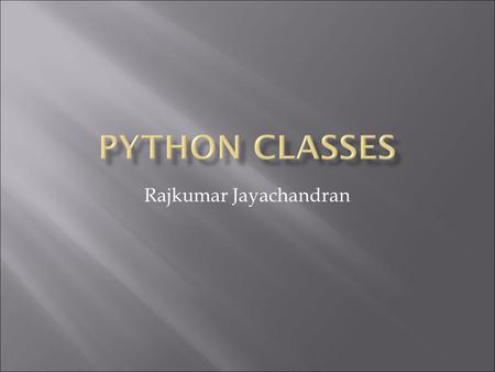 Rajkumar Jayachandran.  Classes for python are not much different than those of other languages  Not much new syntax or semantics  Python classes are.