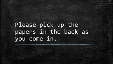 Please pick up the papers in the back as you come in.