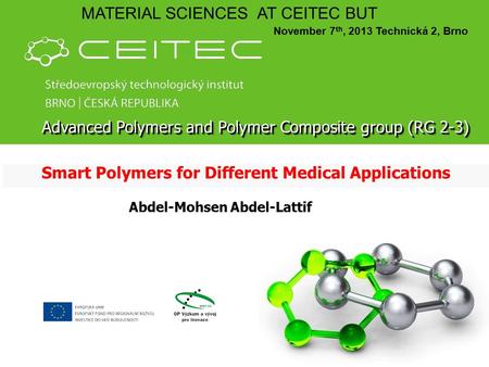 Smart Polymers for Different Medical Applications MATERIAL SCIENCES AT CEITEC BUT November 7 th, 2013 Technická 2, Brno Abdel-Mohsen Abdel-Lattif Advanced.