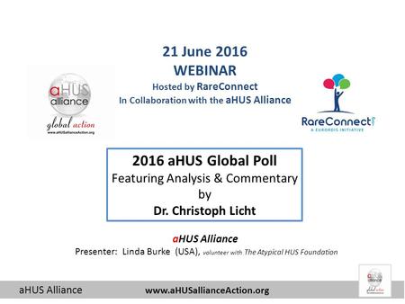 AHUS Alliance  2016 aHUS Global Poll Featuring Analysis & Commentary by Dr. Christoph Licht 21 June 2016 WEBINAR Hosted by RareConnect.