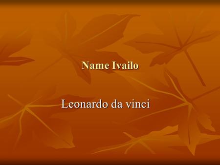 Name Ivailo Leonardo da vinci. (1503-1506) (1495) Leonardo da Vinci is best remembered as the painter of the Mona Lisa (1503-1506) and The Last Supper.