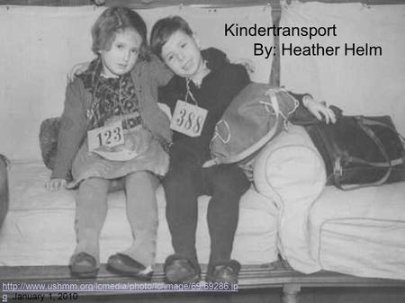 ghttp://www.ushmm.org/lcmedia/photo/lc/image/69/69286.jp g January 1, 2010 Kindertransport By: