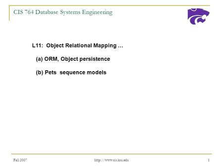 Fall 2007  1 CIS 764 Database Systems Engineering L11: Object Relational Mapping … (a) ORM, Object persistence (b) Pets sequence.