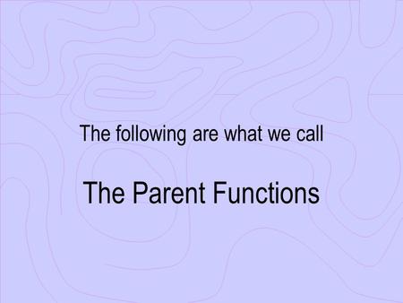 The following are what we call The Parent Functions.