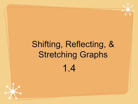 Shifting, Reflecting, & Stretching Graphs 1.4. Six Most Commonly Used Functions in Algebra Constant f(x) = c Identity f(x) = x Absolute Value f(x) = |x|