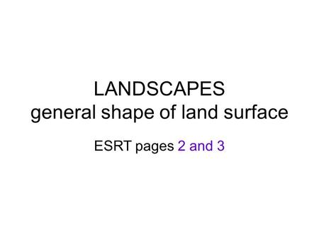 LANDSCAPES general shape of land surface ESRT pages 2 and 3.