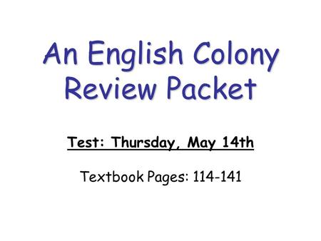 An English Colony Review Packet Test: Thursday, May 14th Textbook Pages: 114-141.