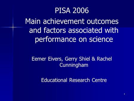 1 PISA 2006 Main achievement outcomes and factors associated with performance on science Eemer Eivers, Gerry Shiel & Rachel Cunningham Educational Research.