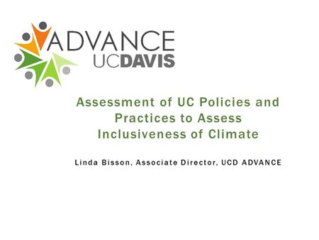 Assessment of UC Policies and Practices to Assess Inclusiveness of Climate Linda Bisson, Associate Director, UCD ADVANCE.