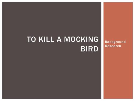 Background Research TO KILL A MOCKING BIRD.  The goal of this research is to get you started on your next research paper. You will be generating your.