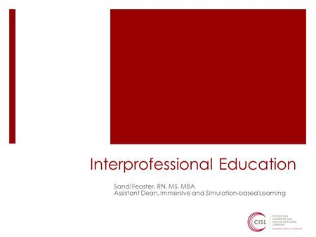 Interprofessional Education Sandi Feaster, RN, MS, MBA Assistant Dean, Immersive and Simulation-based Learning.